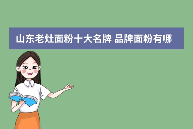山东老灶面粉十大名牌 品牌面粉有哪些牌子抽油烟机什么牌子的好