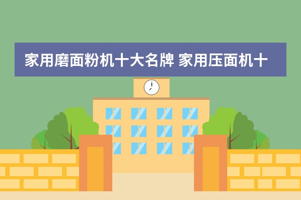 家用磨面粉机十大名牌 家用压面机十大品牌