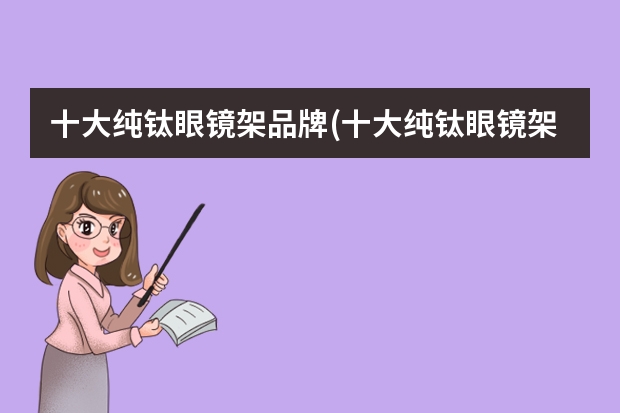 十大纯钛眼镜架品牌(十大纯钛眼镜架品牌保时捷)