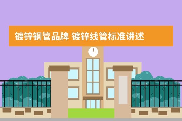 镀锌钢管品牌 镀锌线管标准讲述