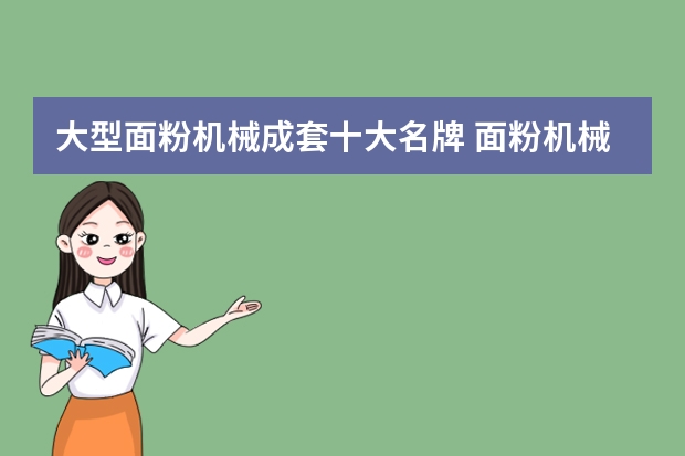 大型面粉机械成套十大名牌 面粉机械面粉机哪家最好那个全国第一？