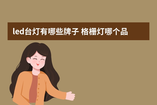 led台灯有哪些牌子 格栅灯哪个品牌好