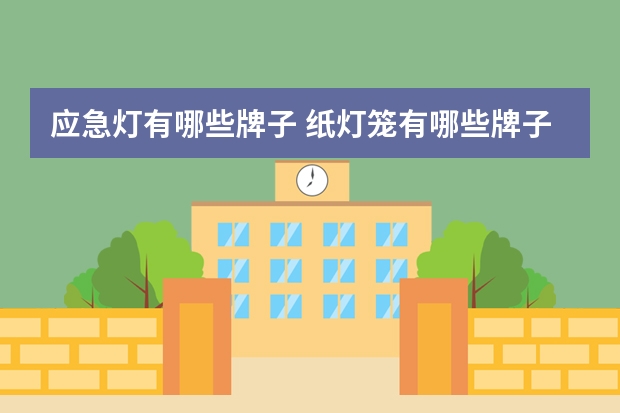 应急灯有哪些牌子 纸灯笼有哪些牌子