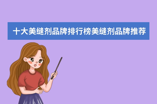 十大美缝剂品牌排行榜美缝剂品牌推荐