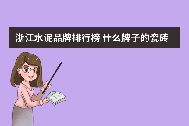 浙江水泥品牌排行榜 什么牌子的瓷砖好瓷砖十大品牌排名