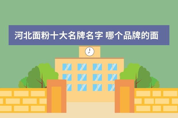 河北面粉十大名牌名字 哪个品牌的面粉质量好