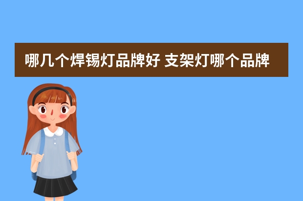 哪几个焊锡灯品牌好 支架灯哪个品牌好