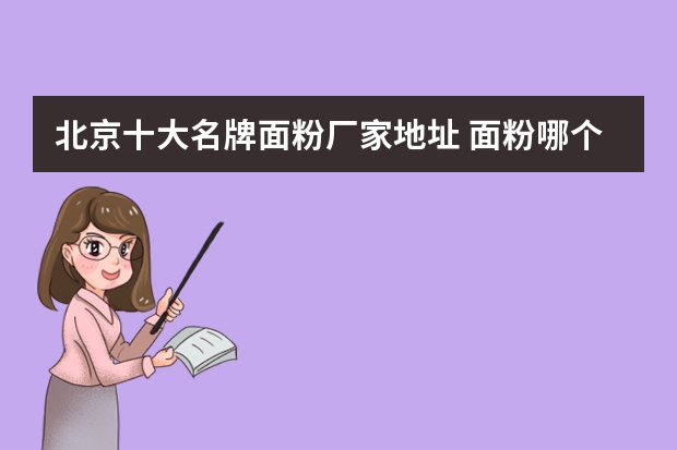 北京十大名牌面粉厂家地址 面粉哪个牌子好