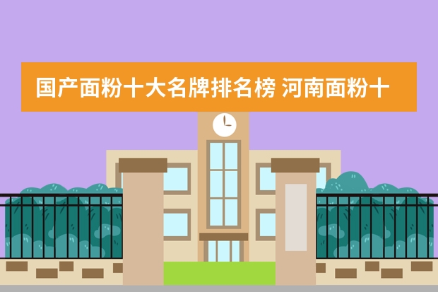 国产面粉十大名牌排名榜 河南面粉十大名牌