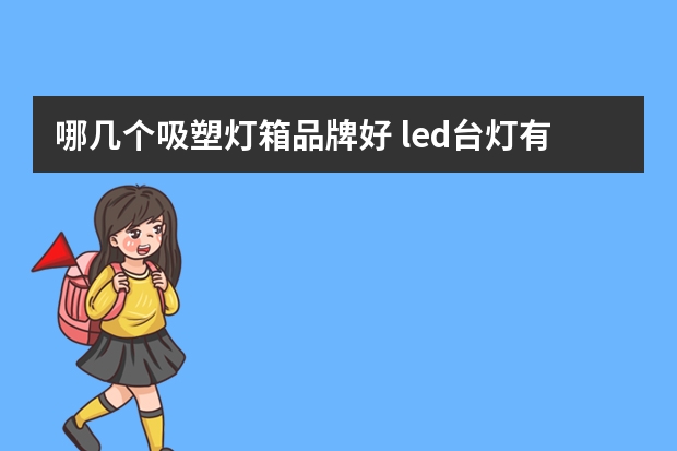 哪几个吸塑灯箱品牌好 led台灯有哪些牌子