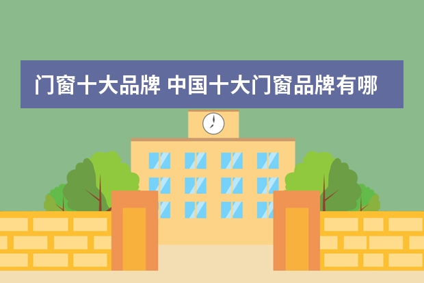 门窗十大品牌 中国十大门窗品牌有哪些