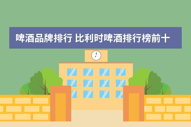 啤酒品牌排行 比利时啤酒排行榜前十名