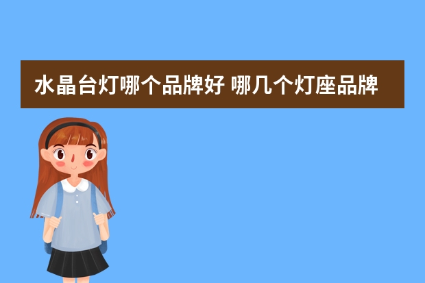 水晶台灯哪个品牌好 哪几个灯座品牌好