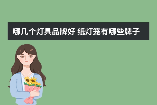 哪几个灯具品牌好 纸灯笼有哪些牌子