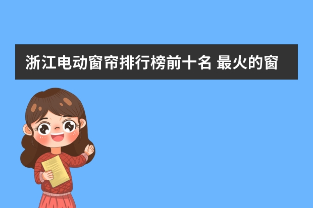 浙江电动窗帘排行榜前十名 最火的窗帘是什么?