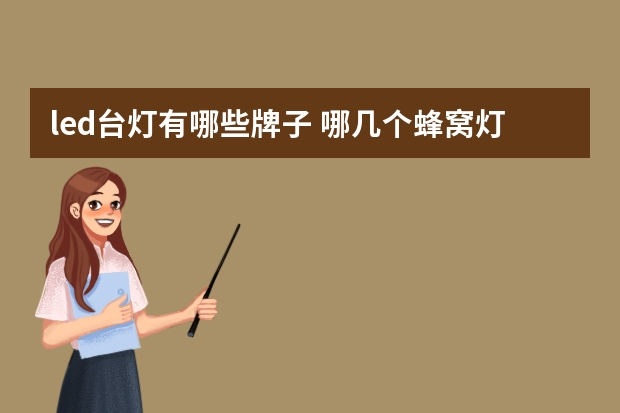 led台灯有哪些牌子 哪几个蜂窝灯品牌好