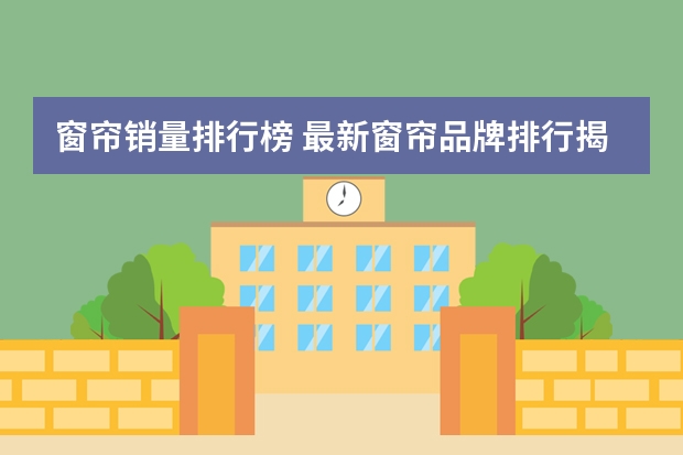 窗帘销量排行榜 最新窗帘品牌排行揭晓 品牌窗帘价格一览