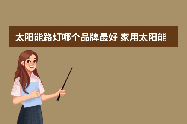太阳能路灯哪个品牌最好 家用太阳能灯什么牌子好