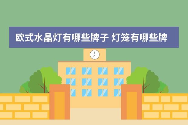 欧式水晶灯有哪些牌子 灯笼有哪些牌子