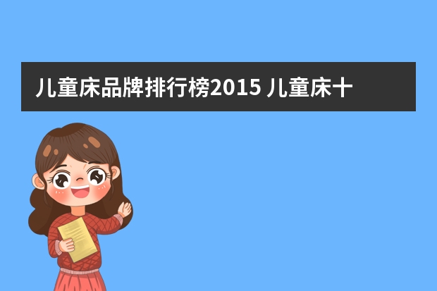 儿童床品牌排行榜2015 儿童床十大品牌有哪些儿童床十大品牌推荐