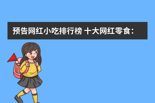 预告网红小吃排行榜 十大网红零食：元气森林乳茶上榜 第7平价糖果