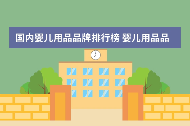 国内婴儿用品品牌排行榜 婴儿用品品牌十大排名