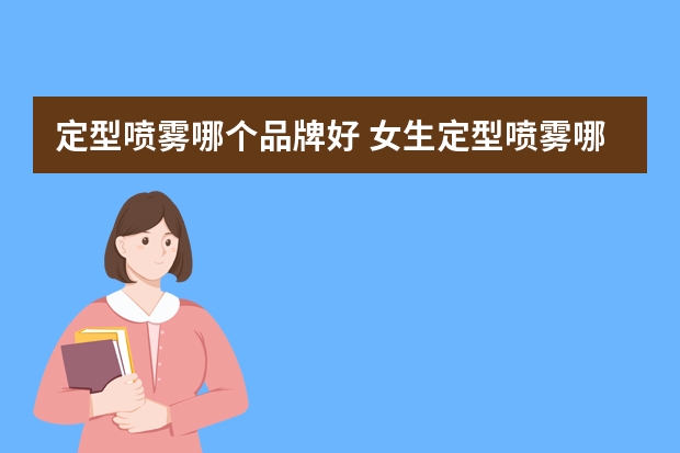 定型喷雾哪个品牌好 女生定型喷雾哪种好