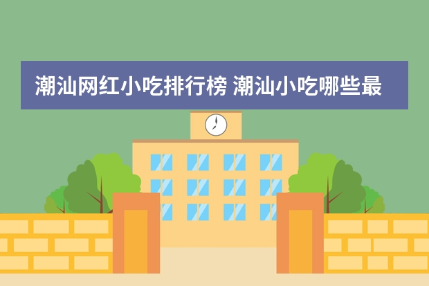 潮汕网红小吃排行榜 潮汕小吃哪些最出名