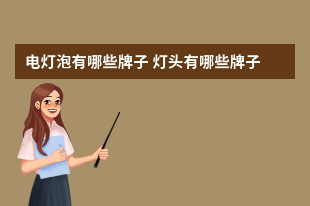 电灯泡有哪些牌子 灯头有哪些牌子