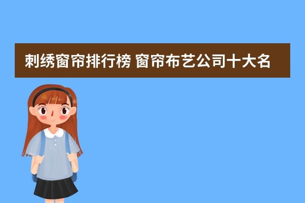 刺绣窗帘排行榜 窗帘布艺公司十大名牌有哪些？