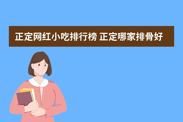 正定网红小吃排行榜 正定哪家排骨好吃