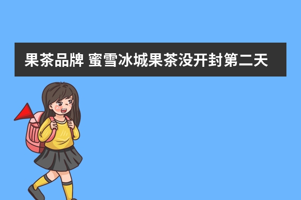 果茶品牌 蜜雪冰城果茶没开封第二天能喝吗