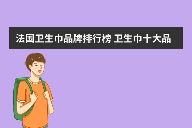 法国卫生巾品牌排行榜 卫生巾十大品牌(卫生巾哪个牌子最好最安全)