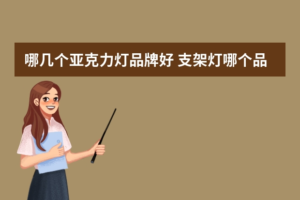 哪几个亚克力灯品牌好 支架灯哪个品牌好