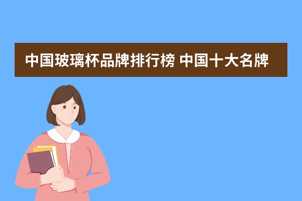 中国玻璃杯品牌排行榜 中国十大名牌玻璃杯排名