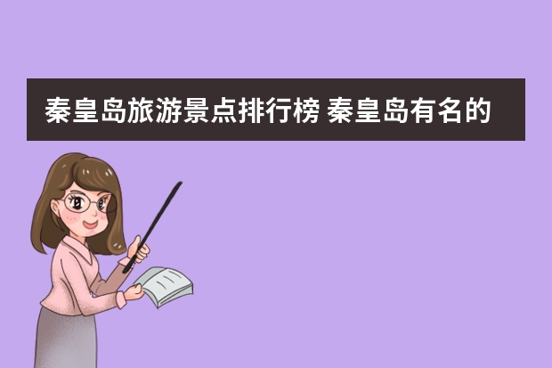 秦皇岛旅游景点排行榜 秦皇岛有名的旅游景点介绍 秦皇岛有什么著名景点