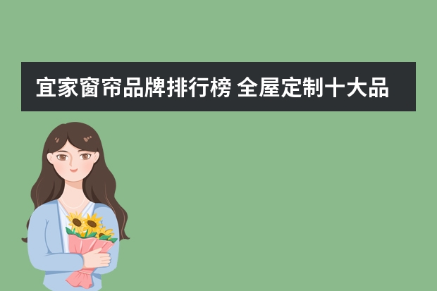 宜家窗帘品牌排行榜 全屋定制十大品牌排名
