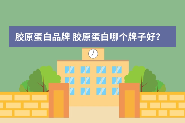 胶原蛋白品牌 胶原蛋白哪个牌子好?