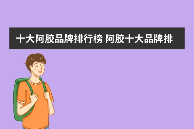 十大阿胶品牌排行榜 阿胶十大品牌排行榜什么牌子好？