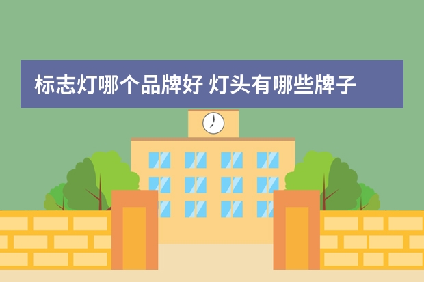 标志灯哪个品牌好 灯头有哪些牌子