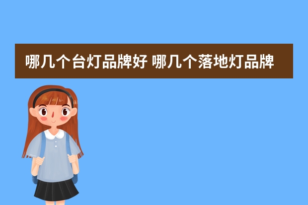 哪几个台灯品牌好 哪几个落地灯品牌好