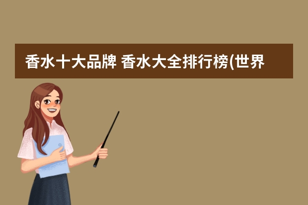 香水十大品牌 香水大全排行榜(世界香水品牌十大排行榜?)