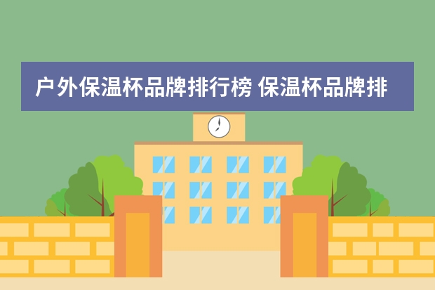 户外保温杯品牌排行榜 保温杯品牌排行榜前十名