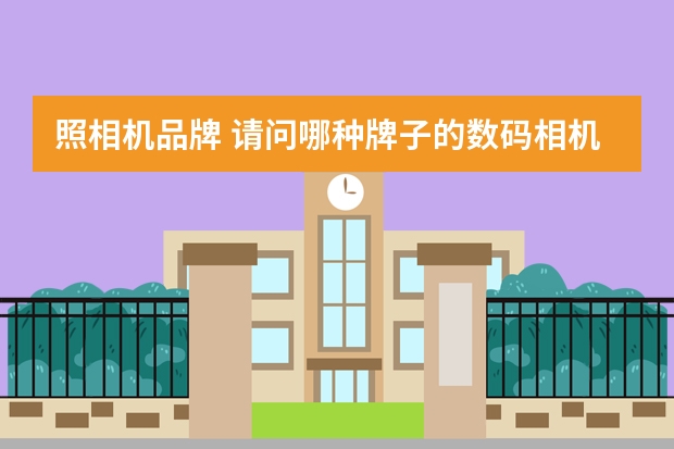 照相机品牌 请问哪种牌子的数码相机质量偏好一点