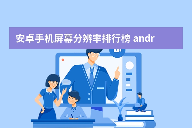 安卓手机屏幕分辨率排行榜 android手机主流屏幕分辨率是多少