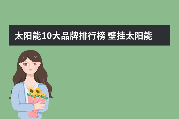 太阳能10大品牌排行榜 壁挂太阳能热水器十大品牌排行