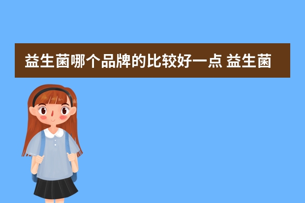 益生菌哪个品牌的比较好一点 益生菌什么牌子好
