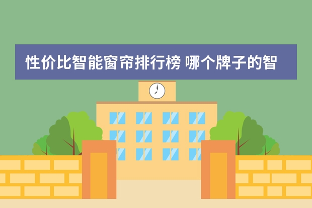 性价比智能窗帘排行榜 哪个牌子的智能窗帘比较好用？
