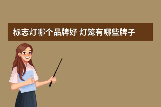 标志灯哪个品牌好 灯笼有哪些牌子