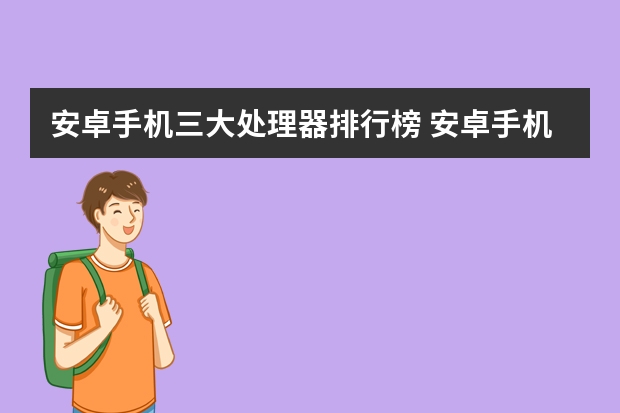 安卓手机三大处理器排行榜 安卓手机CPU哪种最好